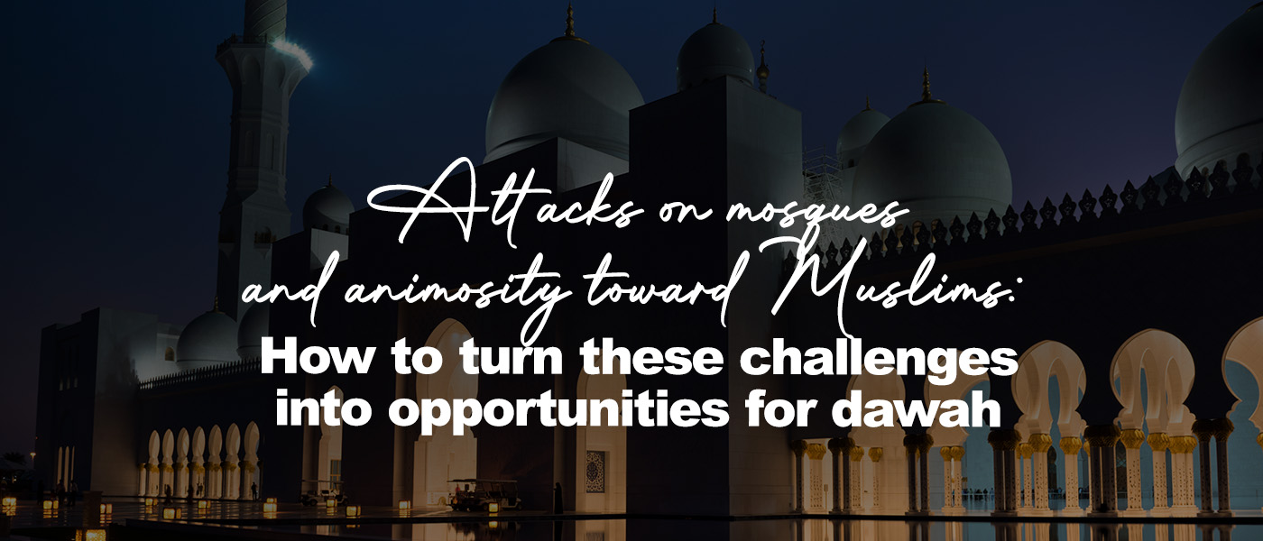 Attacks on mosques and animosity toward Muslims: How to turn these challenges into opportunities for dawah
